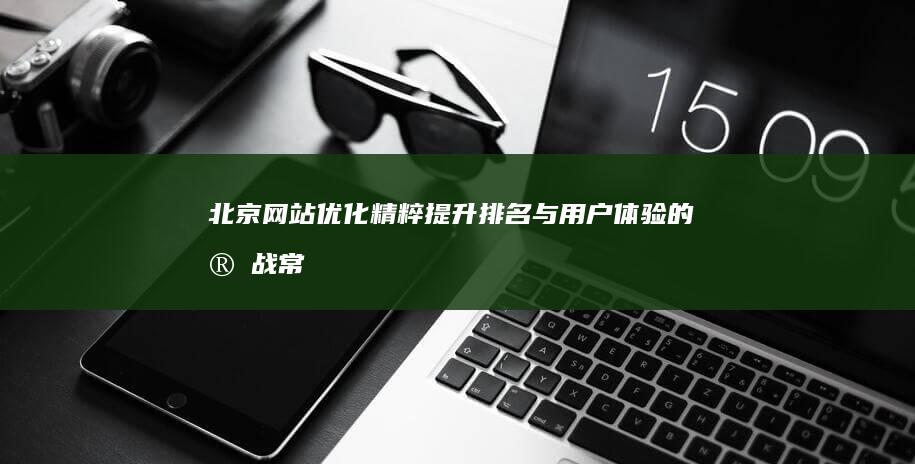 北京网站优化精粹：提升排名与用户体验的实战常识