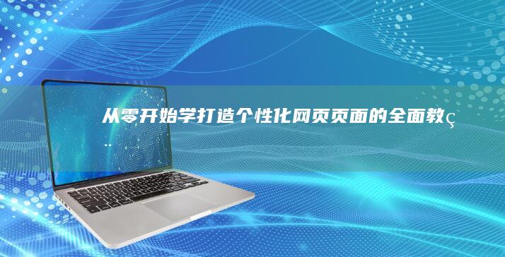 从零开始学：打造个性化网页页面的全面教程